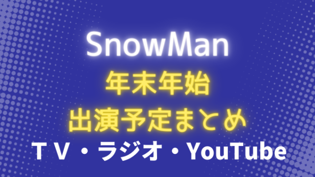 SnowMan年末年始テレビ番組出演予定まとめ！YouTube生配信・ラジオも！