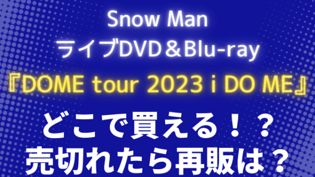 スノーマン(Snow Man)『DOME tour 2023 i DO ME』どこで買える？売切れたら再販ある？