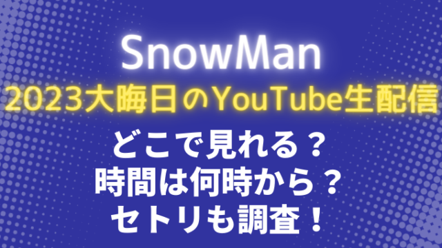 SnowMan2023大晦日のYouTube生配信どこで見れる？時間は何時から？セトリも調査！