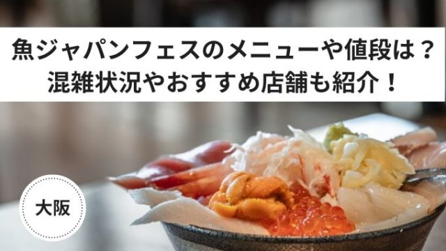 魚ジャパンフェス大阪のメニューや値段を紹介おすすめ店舗や混雑状況も